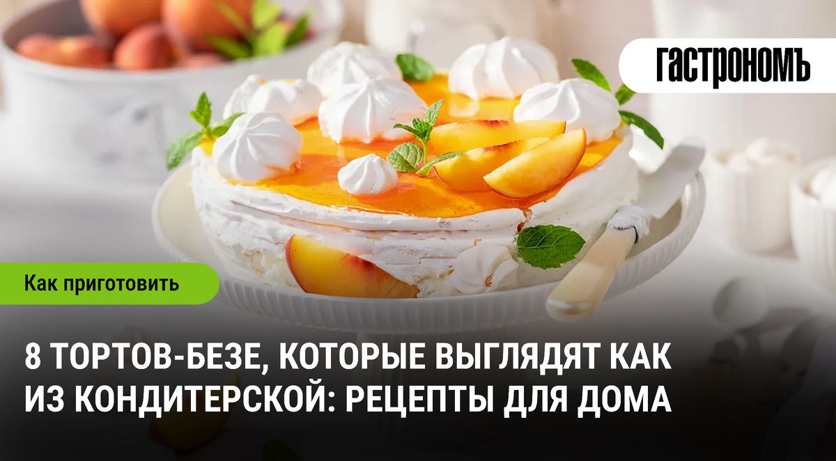 Как приготовить идеальный торт-безе: 8 рецептов для домашнего угощения